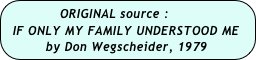              ORIGINAL source :
  IF ONLY MY FAMILY UNDERSTOOD ME
        by Don Wegscheider, 1979
   Don Werscheider