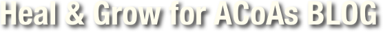 Heal & Grow for ACoAs BLOG