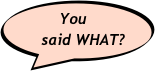 You   
   said WHAT?