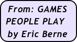 From: GAMES   PEOPLE PLAY
 by Eric Berne
