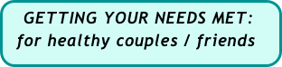  GETTING YOUR NEEDS MET:
  for healthy couples / friends