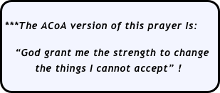
***The ACoA version of this prayer Is:

   “God grant me the strength to change    
         the things I cannot accept” ! 