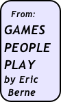 From: GAMES  PEOPLE PLAY
by Eric Berne